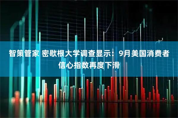 智策管家 密歇根大学调查显示：9月美国消费者信心指数再度下滑