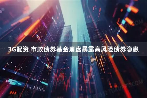 3G配资 市政债券基金崩盘暴露高风险债券隐患