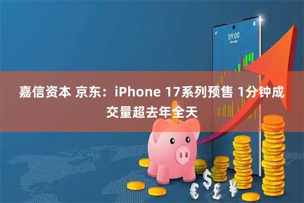 嘉信资本 京东：iPhone 17系列预售 1分钟成交量超去年全天