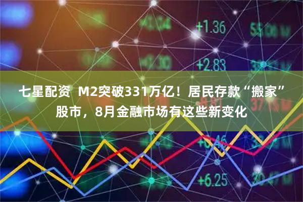 七星配资  M2突破331万亿！居民存款“搬家”股市，8月金融市场有这些新变化