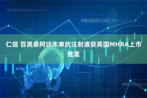 仁信 百奥泰阿达木单抗注射液获英国MHRA上市批准