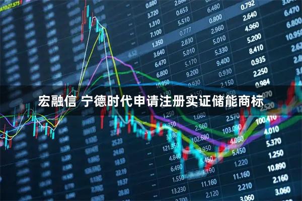 宏融信 宁德时代申请注册实证储能商标
