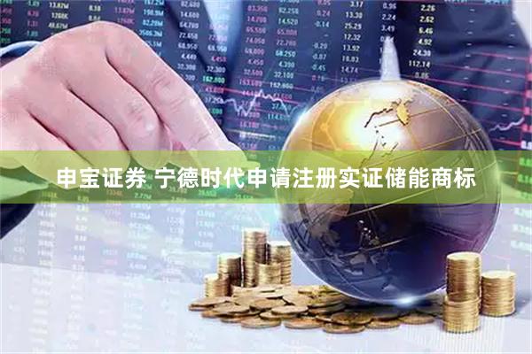 申宝证券 宁德时代申请注册实证储能商标