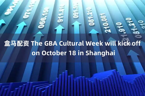 盒马配资 The GBA Cultural Week will kick off on October 18 in Shanghai