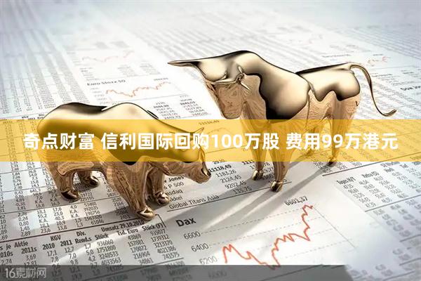 奇点财富 信利国际回购100万股 费用99万港元