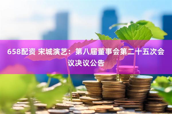 658配资 宋城演艺：第八届董事会第二十五次会议决议公告