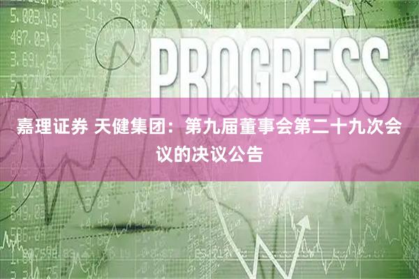 嘉理证券 天健集团：第九届董事会第二十九次会议的决议公告
