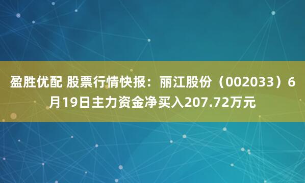 盈胜优配 股票行情快报：丽江股份（002033）6月19日主力资金净买入207.72万元