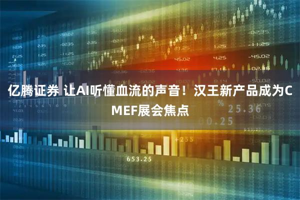 亿腾证券 让AI听懂血流的声音！汉王新产品成为CMEF展会焦点