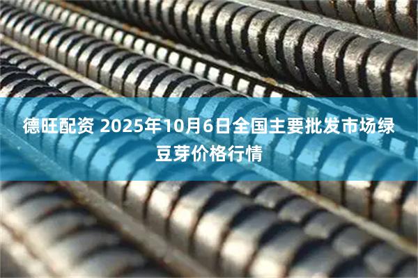 德旺配资 2025年10月6日全国主要批发市场绿豆芽价格行情
