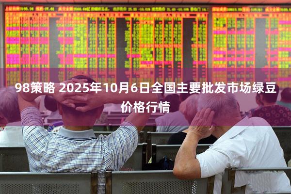 98策略 2025年10月6日全国主要批发市场绿豆价格行情