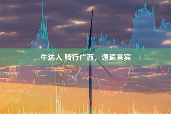 牛达人 骑行广西，邂逅来宾