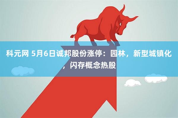 科元网 5月6日诚邦股份涨停：园林，新型城镇化，闪存概念热股