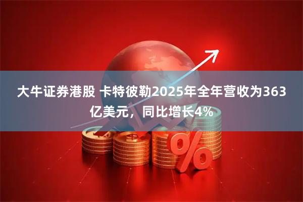 大牛证券港股 卡特彼勒2025年全年营收为363亿美元，同比增长4%