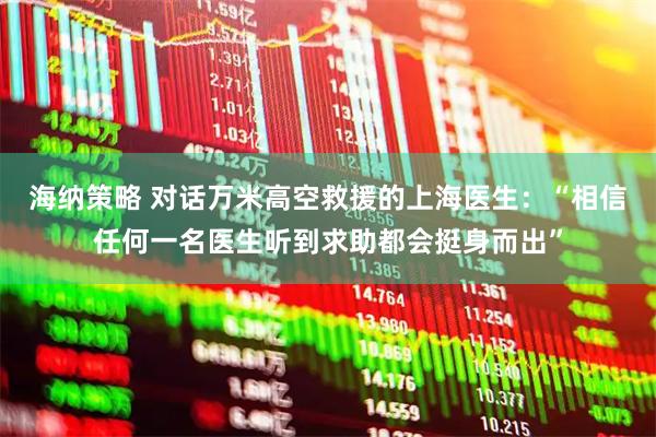 海纳策略 对话万米高空救援的上海医生：“相信任何一名医生听到求助都会挺身而出”