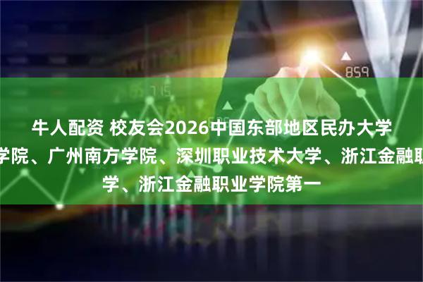 牛人配资 校友会2026中国东部地区民办大学排名，三亚学院、广州南方学院、深圳职业技术大学、浙江金融职业学院第一