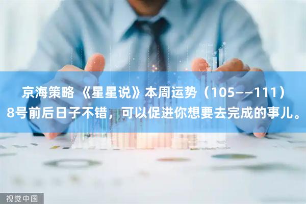 京海策略 《星星说》本周运势(105——111)8号前后日子不错,可以促进你想要去完成的事儿。