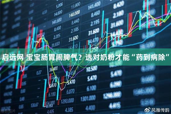 启远网 宝宝肠胃闹脾气？选对奶粉才能“药到病除”