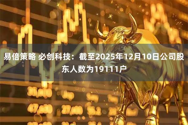 易倍策略 必创科技：截至2025年12月10日公司股东人数为19111户