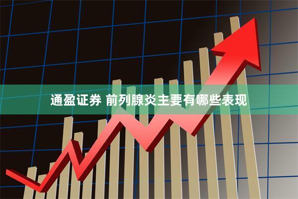 通盈证券 前列腺炎主要有哪些表现