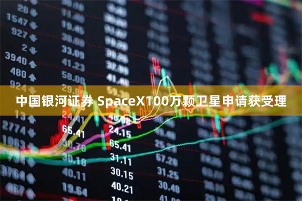 中国银河证券 SpaceX100万颗卫星申请获受理