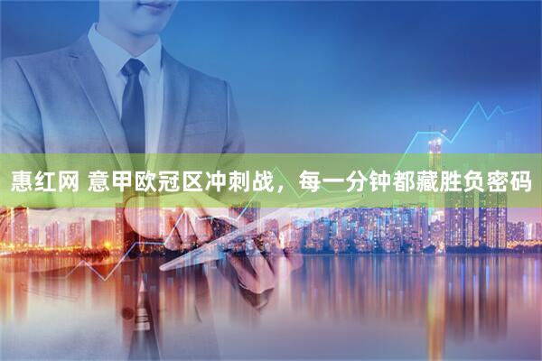 惠红网 意甲欧冠区冲刺战,每一分钟都藏胜负密码