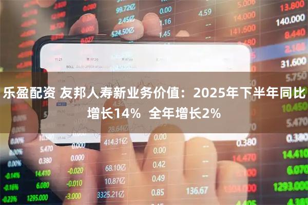 乐盈配资 友邦人寿新业务价值：2025年下半年同比增长14%  全年增长2%