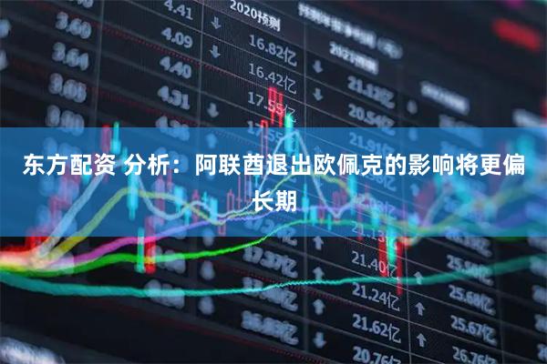 东方配资 分析：阿联酋退出欧佩克的影响将更偏长期